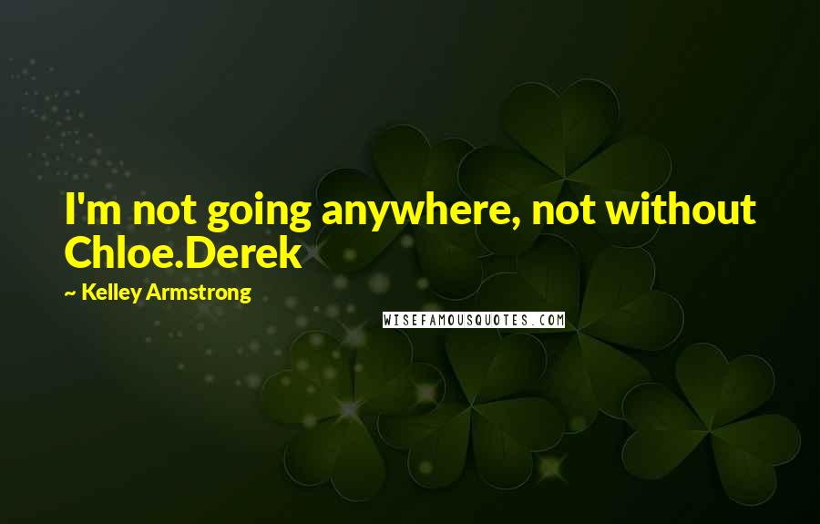 Kelley Armstrong Quotes: I'm not going anywhere, not without Chloe.Derek