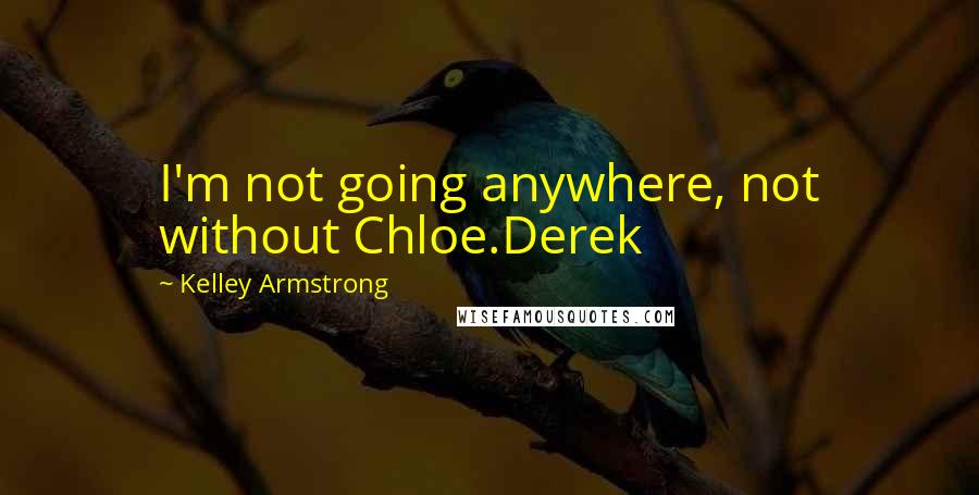 Kelley Armstrong Quotes: I'm not going anywhere, not without Chloe.Derek