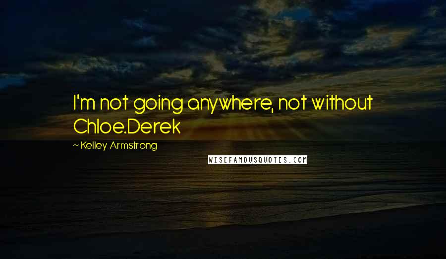 Kelley Armstrong Quotes: I'm not going anywhere, not without Chloe.Derek