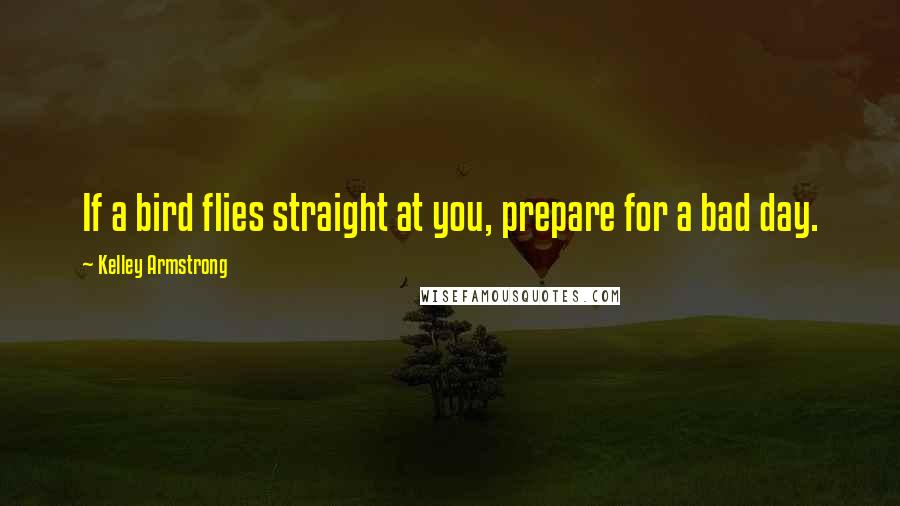 Kelley Armstrong Quotes: If a bird flies straight at you, prepare for a bad day.