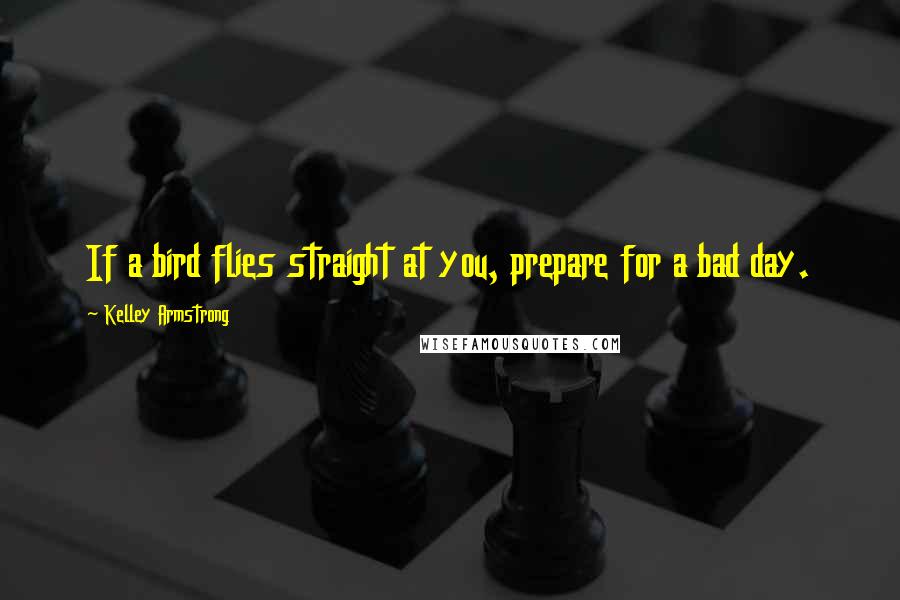 Kelley Armstrong Quotes: If a bird flies straight at you, prepare for a bad day.