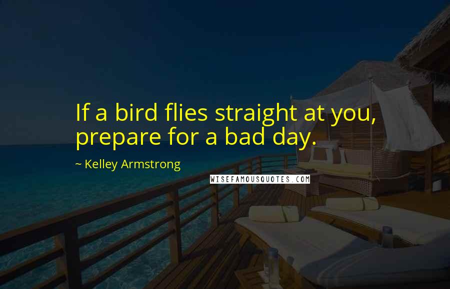 Kelley Armstrong Quotes: If a bird flies straight at you, prepare for a bad day.