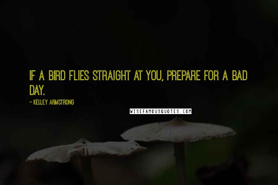 Kelley Armstrong Quotes: If a bird flies straight at you, prepare for a bad day.