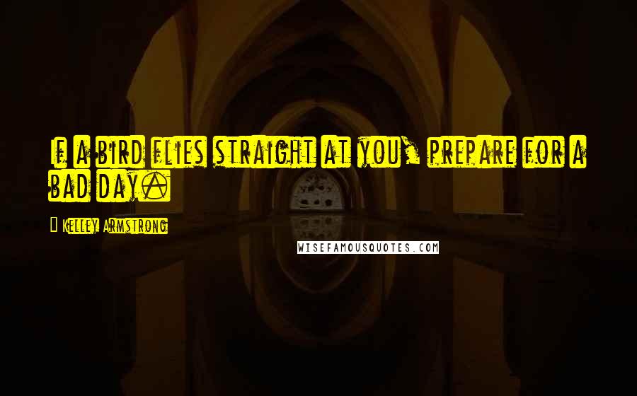 Kelley Armstrong Quotes: If a bird flies straight at you, prepare for a bad day.