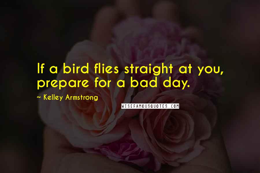 Kelley Armstrong Quotes: If a bird flies straight at you, prepare for a bad day.