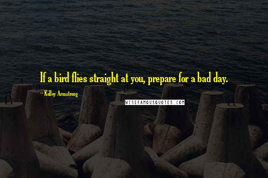 Kelley Armstrong Quotes: If a bird flies straight at you, prepare for a bad day.