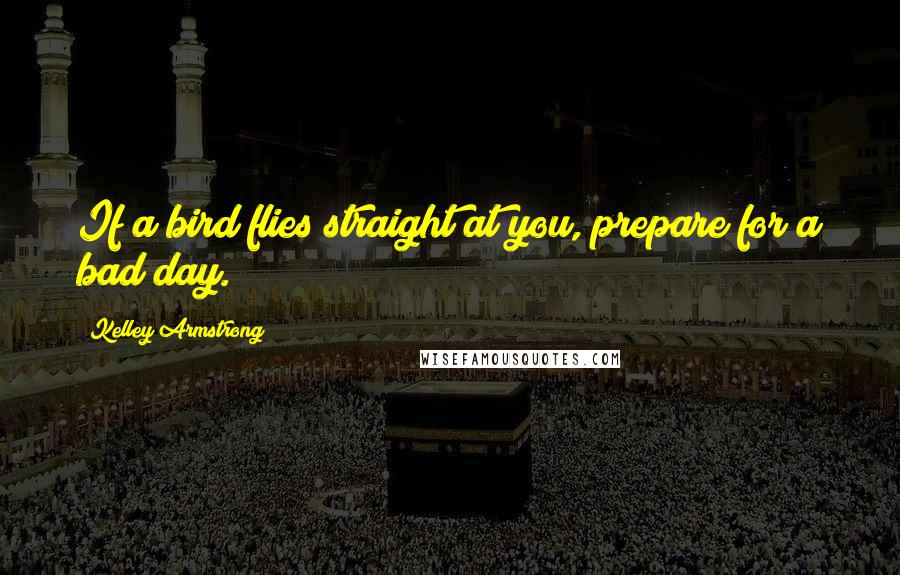 Kelley Armstrong Quotes: If a bird flies straight at you, prepare for a bad day.