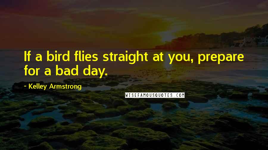 Kelley Armstrong Quotes: If a bird flies straight at you, prepare for a bad day.