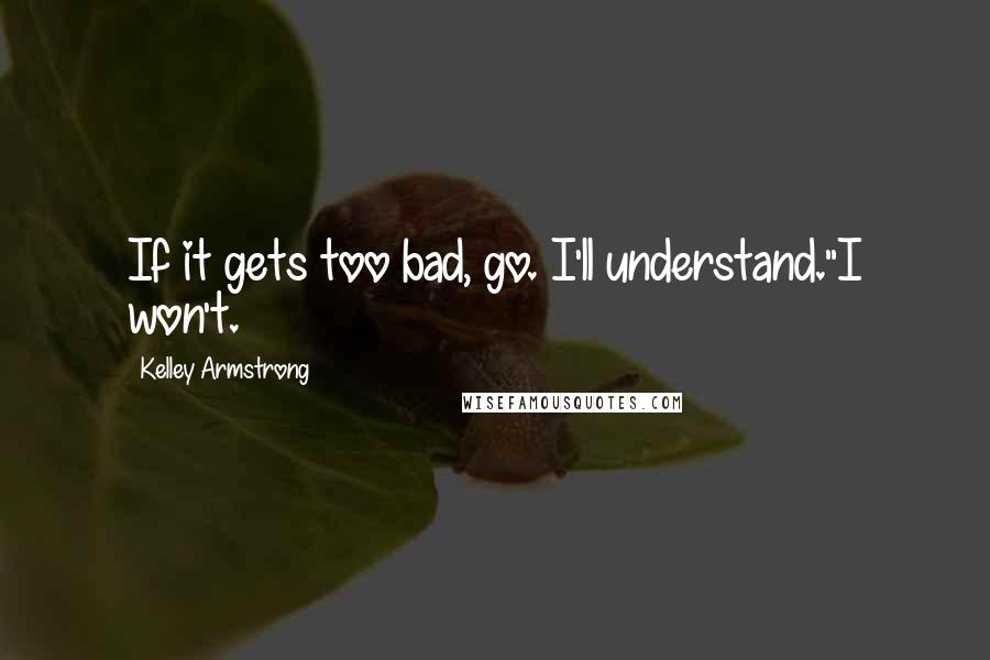 Kelley Armstrong Quotes: If it gets too bad, go. I'll understand."I won't.