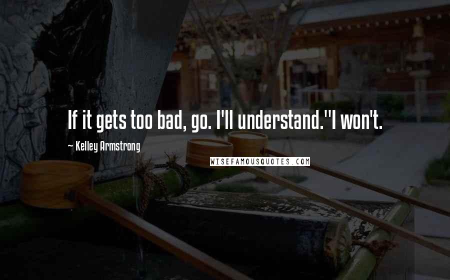 Kelley Armstrong Quotes: If it gets too bad, go. I'll understand."I won't.