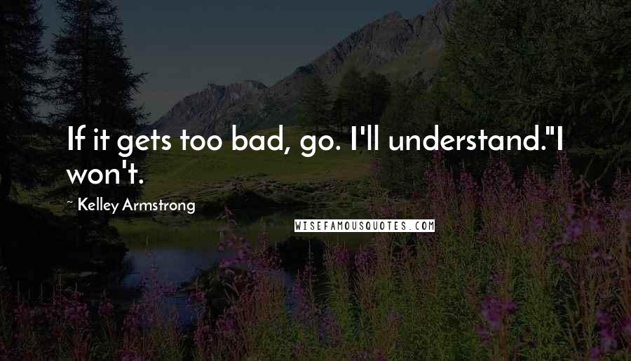 Kelley Armstrong Quotes: If it gets too bad, go. I'll understand."I won't.