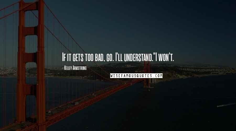Kelley Armstrong Quotes: If it gets too bad, go. I'll understand."I won't.