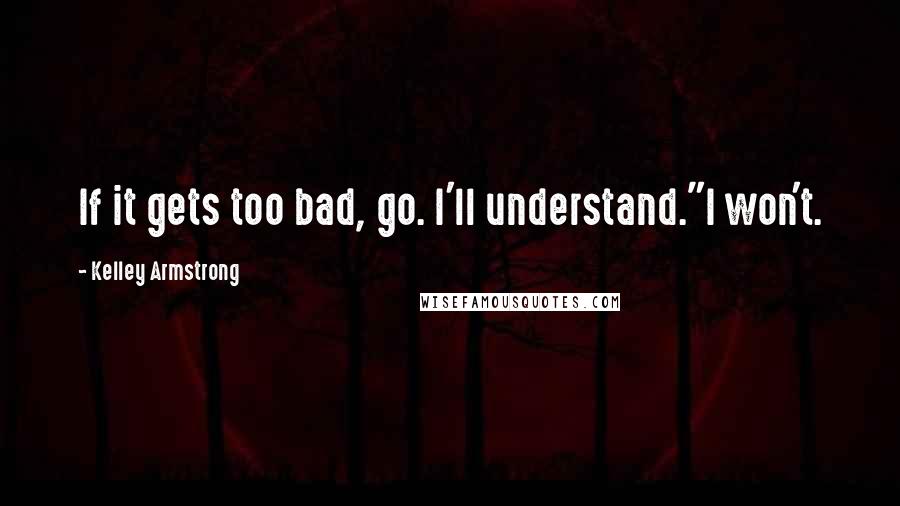 Kelley Armstrong Quotes: If it gets too bad, go. I'll understand."I won't.