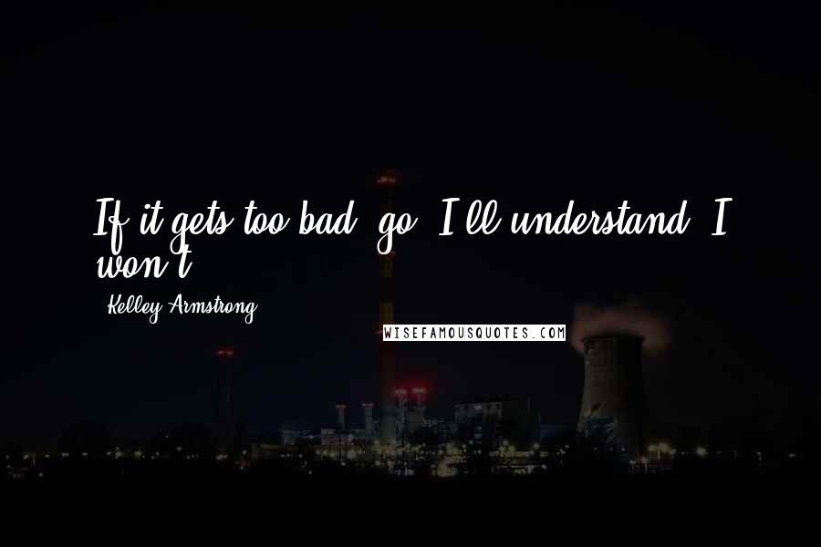 Kelley Armstrong Quotes: If it gets too bad, go. I'll understand."I won't.