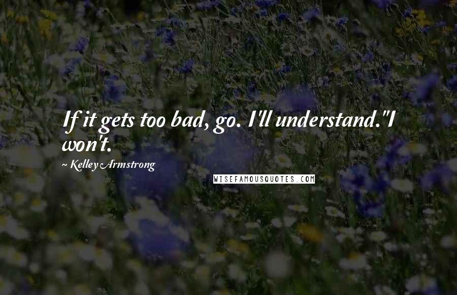 Kelley Armstrong Quotes: If it gets too bad, go. I'll understand."I won't.