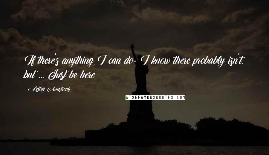Kelley Armstrong Quotes: If there's anything I can do- I know there probably isn't, but ... Just be here