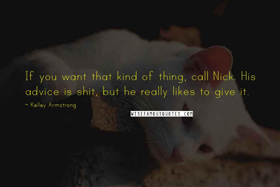 Kelley Armstrong Quotes: If you want that kind of thing, call Nick. His advice is shit, but he really likes to give it.