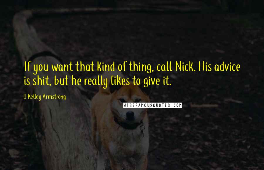 Kelley Armstrong Quotes: If you want that kind of thing, call Nick. His advice is shit, but he really likes to give it.