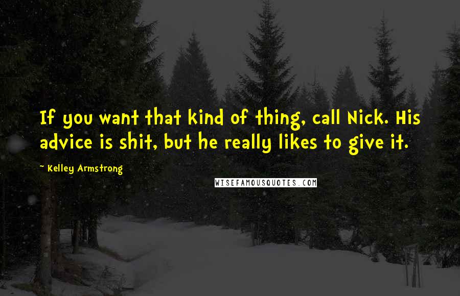 Kelley Armstrong Quotes: If you want that kind of thing, call Nick. His advice is shit, but he really likes to give it.