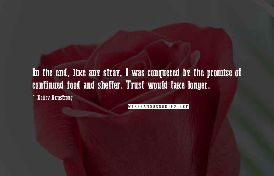 Kelley Armstrong Quotes: In the end, like any stray, I was conquered by the promise of continued food and shelter. Trust would take longer.