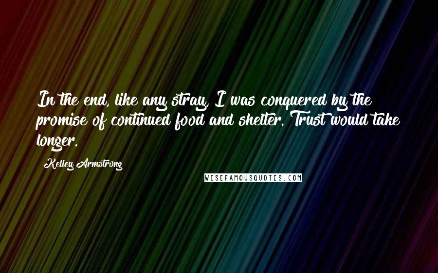 Kelley Armstrong Quotes: In the end, like any stray, I was conquered by the promise of continued food and shelter. Trust would take longer.