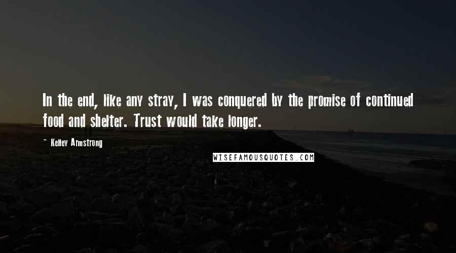 Kelley Armstrong Quotes: In the end, like any stray, I was conquered by the promise of continued food and shelter. Trust would take longer.