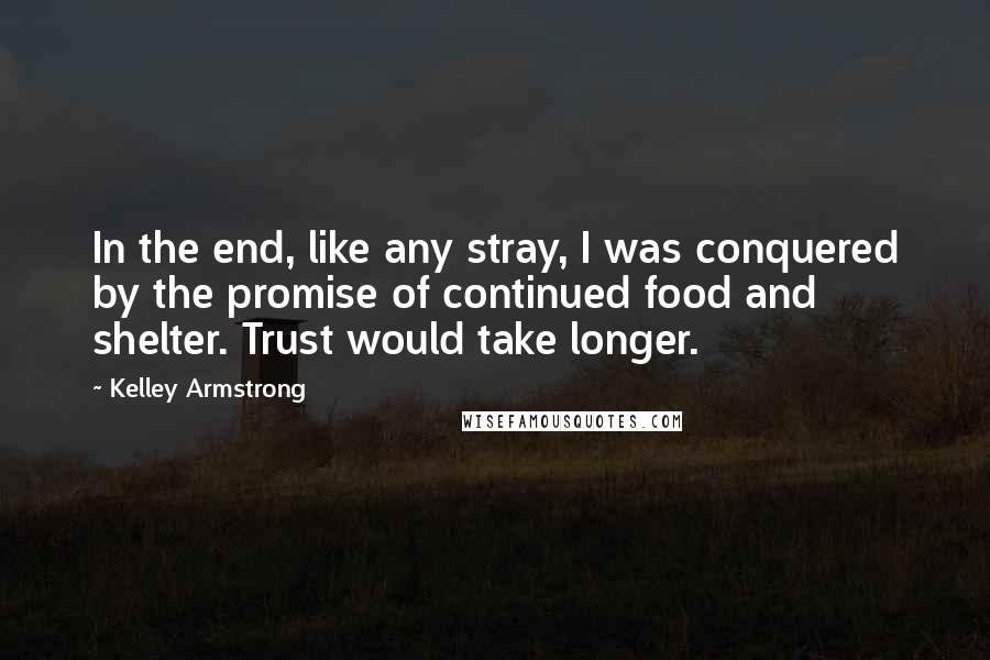 Kelley Armstrong Quotes: In the end, like any stray, I was conquered by the promise of continued food and shelter. Trust would take longer.