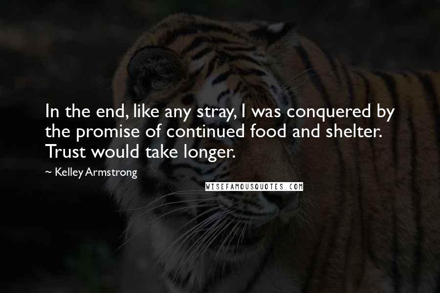 Kelley Armstrong Quotes: In the end, like any stray, I was conquered by the promise of continued food and shelter. Trust would take longer.