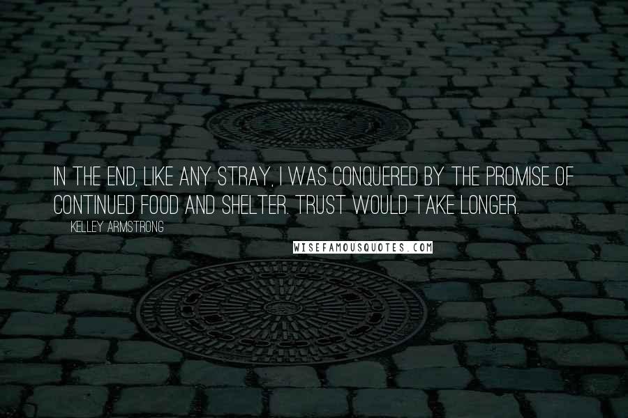 Kelley Armstrong Quotes: In the end, like any stray, I was conquered by the promise of continued food and shelter. Trust would take longer.