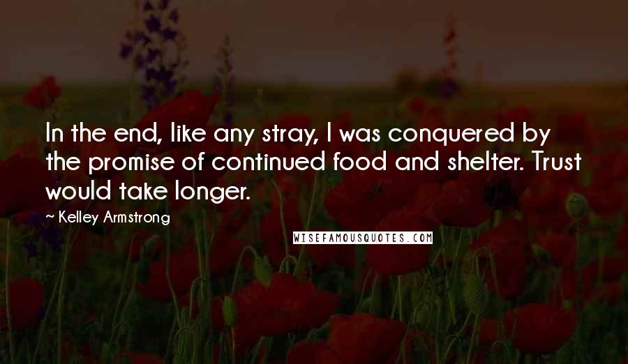 Kelley Armstrong Quotes: In the end, like any stray, I was conquered by the promise of continued food and shelter. Trust would take longer.