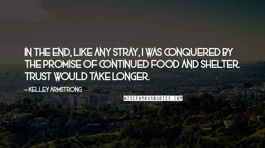 Kelley Armstrong Quotes: In the end, like any stray, I was conquered by the promise of continued food and shelter. Trust would take longer.