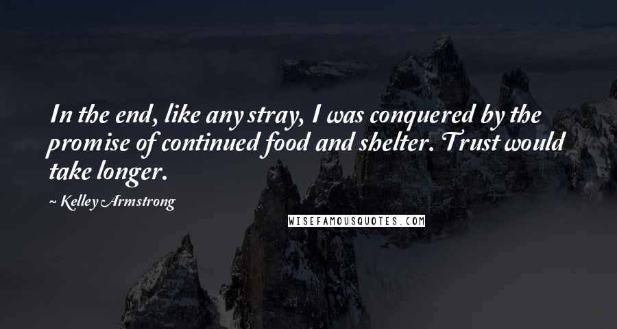 Kelley Armstrong Quotes: In the end, like any stray, I was conquered by the promise of continued food and shelter. Trust would take longer.