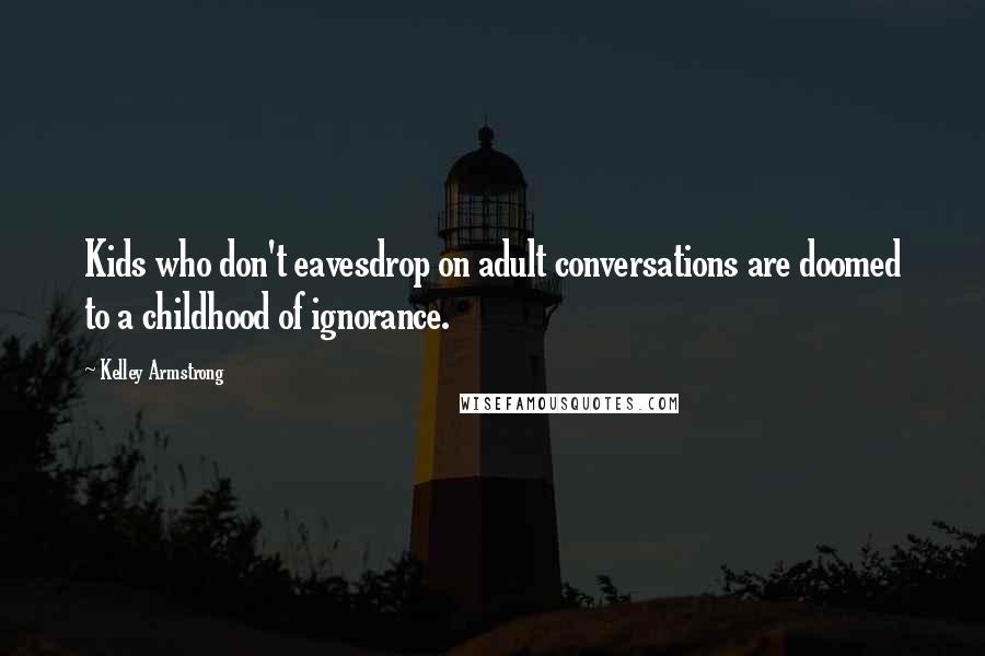 Kelley Armstrong Quotes: Kids who don't eavesdrop on adult conversations are doomed to a childhood of ignorance.