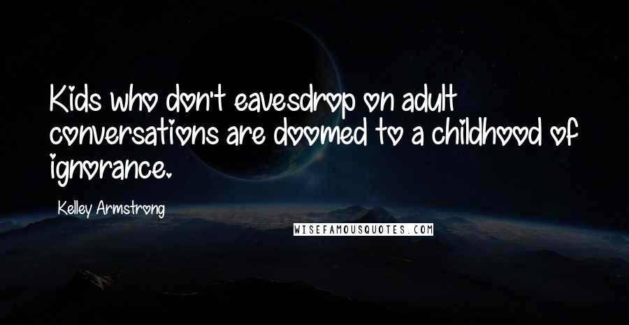 Kelley Armstrong Quotes: Kids who don't eavesdrop on adult conversations are doomed to a childhood of ignorance.