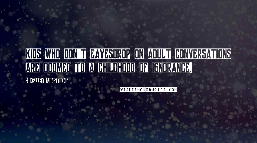 Kelley Armstrong Quotes: Kids who don't eavesdrop on adult conversations are doomed to a childhood of ignorance.