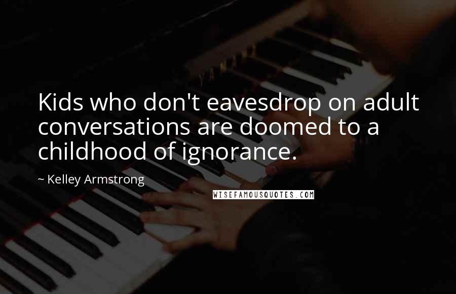 Kelley Armstrong Quotes: Kids who don't eavesdrop on adult conversations are doomed to a childhood of ignorance.