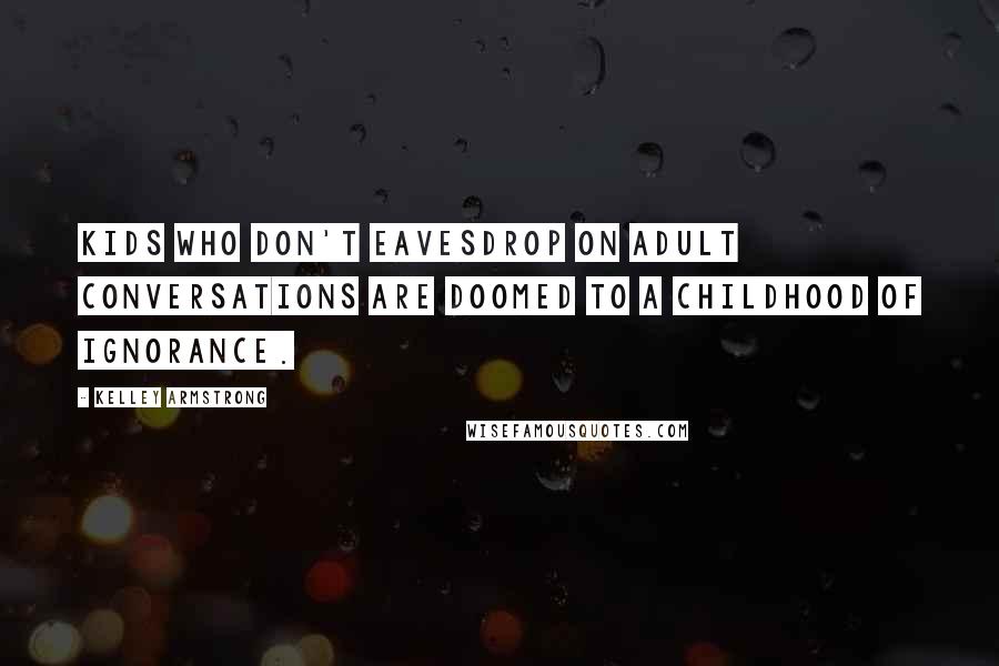 Kelley Armstrong Quotes: Kids who don't eavesdrop on adult conversations are doomed to a childhood of ignorance.