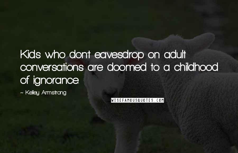 Kelley Armstrong Quotes: Kids who don't eavesdrop on adult conversations are doomed to a childhood of ignorance.