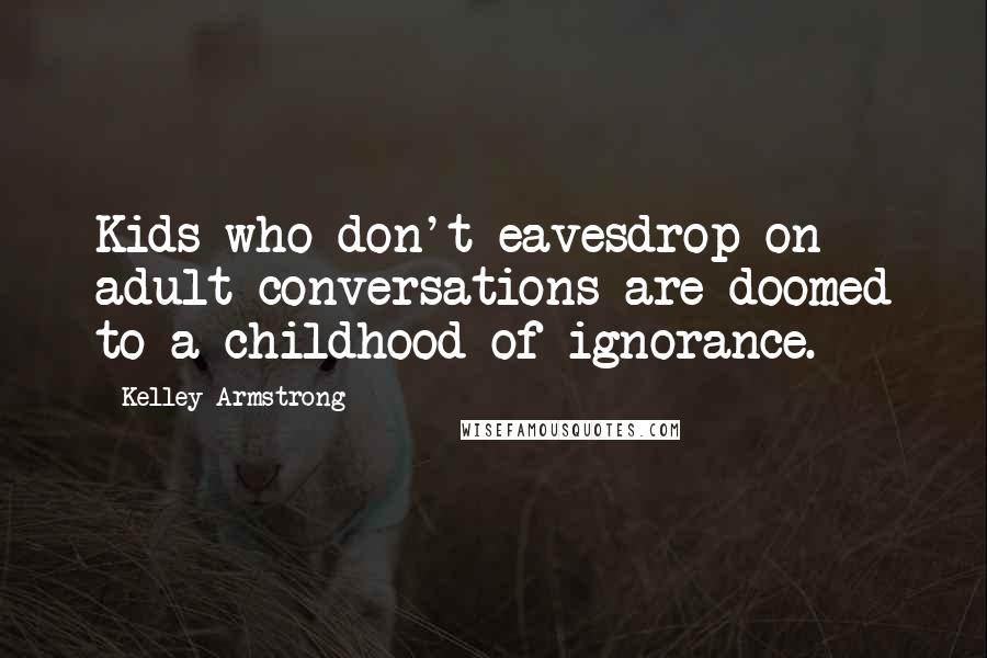 Kelley Armstrong Quotes: Kids who don't eavesdrop on adult conversations are doomed to a childhood of ignorance.