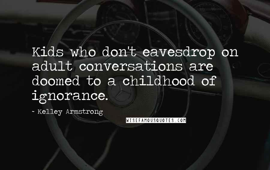 Kelley Armstrong Quotes: Kids who don't eavesdrop on adult conversations are doomed to a childhood of ignorance.