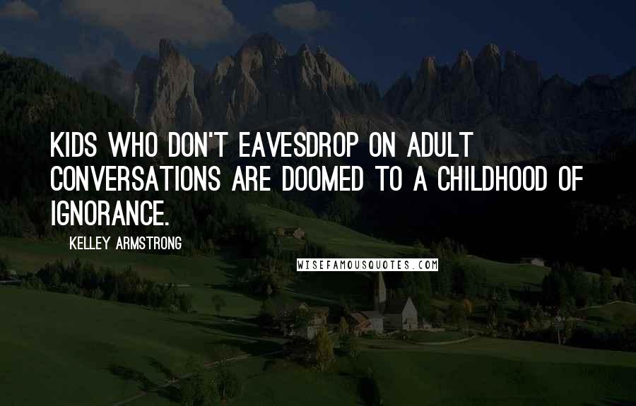 Kelley Armstrong Quotes: Kids who don't eavesdrop on adult conversations are doomed to a childhood of ignorance.