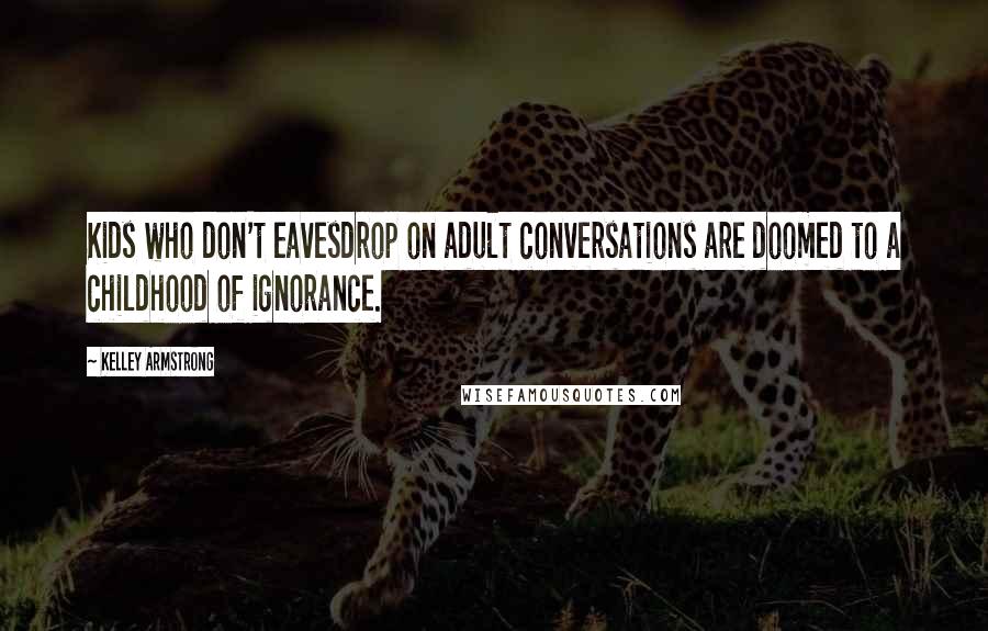 Kelley Armstrong Quotes: Kids who don't eavesdrop on adult conversations are doomed to a childhood of ignorance.