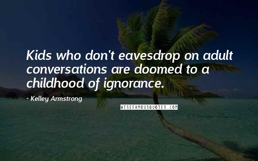 Kelley Armstrong Quotes: Kids who don't eavesdrop on adult conversations are doomed to a childhood of ignorance.