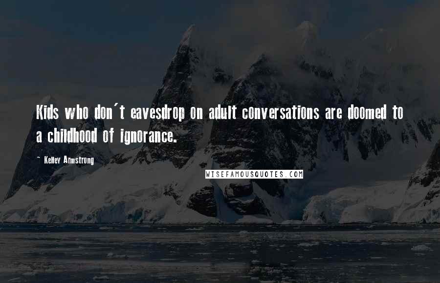 Kelley Armstrong Quotes: Kids who don't eavesdrop on adult conversations are doomed to a childhood of ignorance.