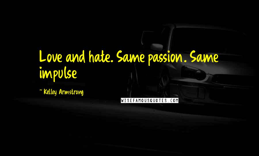 Kelley Armstrong Quotes: Love and hate. Same passion. Same impulse