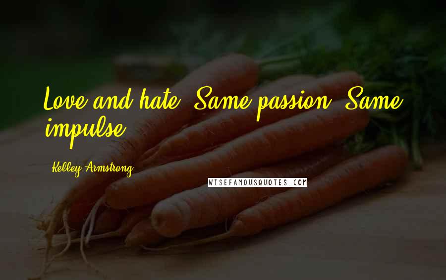 Kelley Armstrong Quotes: Love and hate. Same passion. Same impulse