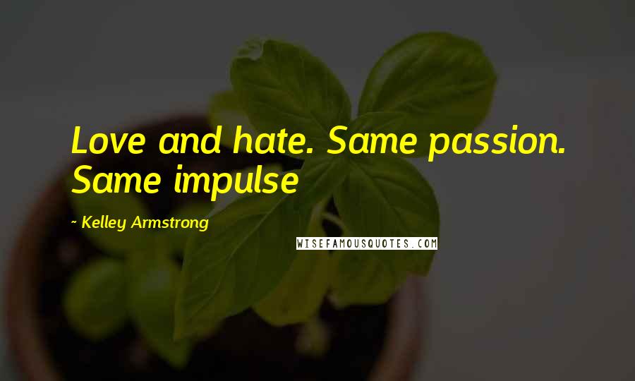 Kelley Armstrong Quotes: Love and hate. Same passion. Same impulse