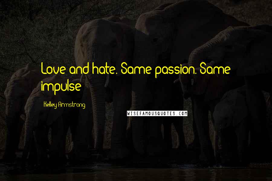 Kelley Armstrong Quotes: Love and hate. Same passion. Same impulse