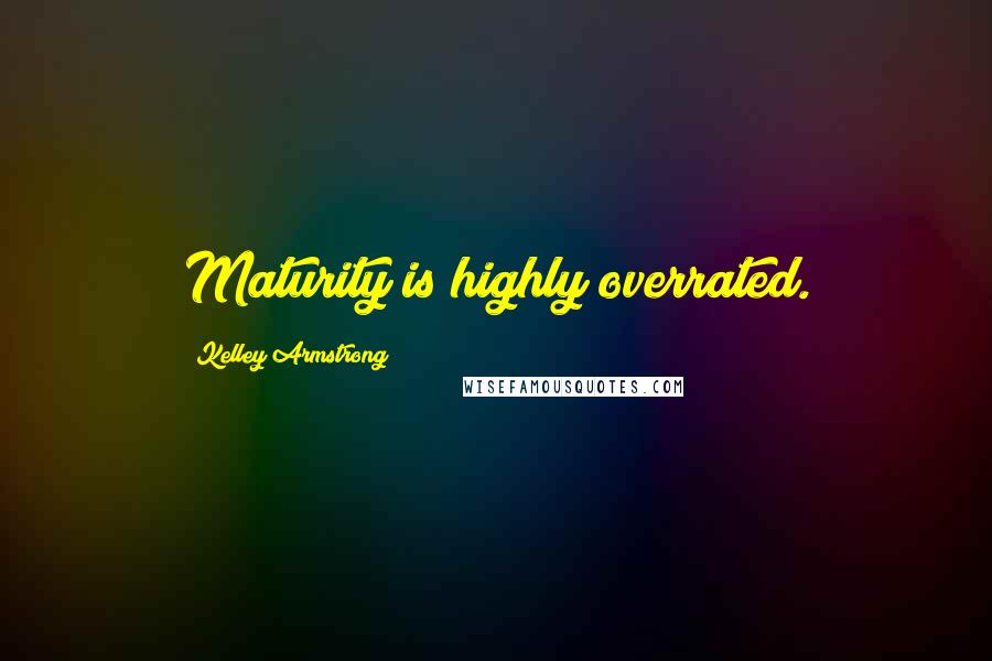 Kelley Armstrong Quotes: Maturity is highly overrated.