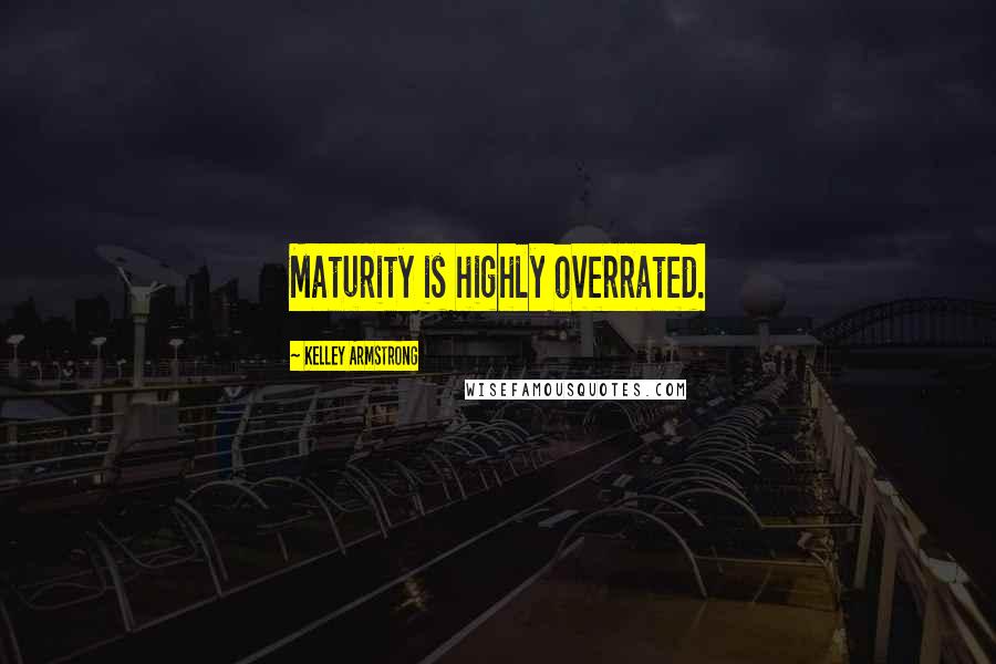 Kelley Armstrong Quotes: Maturity is highly overrated.
